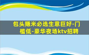 包头赚米必选生意巨好-门槛低-豪华夜场ktv招聘